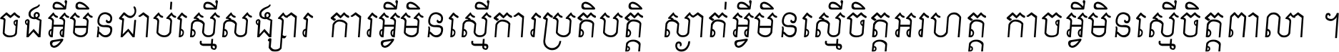 ចង​អ្វី​មិន​ជាប់​ស្មើ​សង្សារ ការ​អ្វី​មិន​ស្មើ​ការ​ប្រតិបត្តិ ស្ងាត់​អ្វី​មិន​ស្មើ​​ចិត្ត​អរហត្ត​ កាច​អ្វី​មិន​ស្មើ​ចិត្ត​ពាលា ។