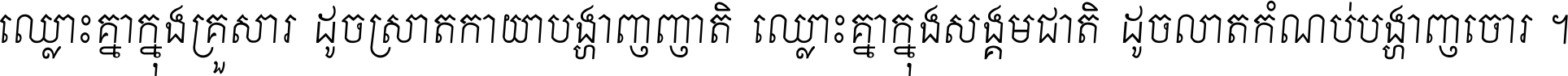 ឈ្លោះ​គ្នា​ក្នុង​គ្រួសារ ដូច​ស្រាត​កាយា​បង្ហាញ​ញាតិ ឈ្លោះគ្នាក្នុង​សង្គមជាតិ ដូច​លាត​កំណប់​បង្ហាញ​ចោរ ។