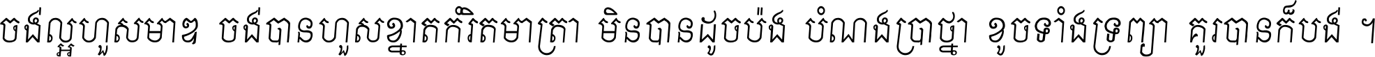 ចង់​ល្អ​ហួស​មាឌ ចង់​បាន​ហួស​ខ្នាត​កំរិត​មាត្រា មិន​បាន​ដូច​ប៉ង បំណង​ប្រាថ្នា ខូច​ទាំងទ្រព្យា គួរ​បាន​ក៏បង់ ។