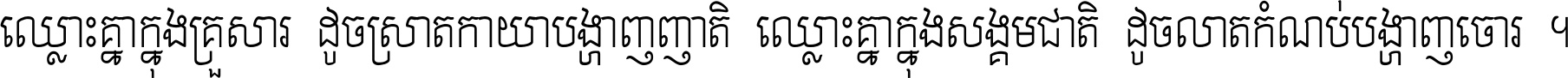 ឈ្លោះ​គ្នា​ក្នុង​គ្រួសារ ដូច​ស្រាត​កាយា​បង្ហាញ​ញាតិ ឈ្លោះគ្នាក្នុង​សង្គមជាតិ ដូច​លាត​កំណប់​បង្ហាញ​ចោរ ។
