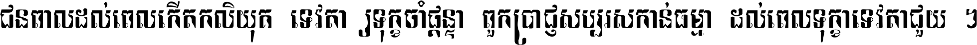 ជនពាល​ដល់​ពេល​កើត​កលិយុគ ទេវតា​ឲ្យ​ទុក្ខ​ចាំ​ផ្ដន្ទា ពួក​ប្រាជ្ញ​សប្បរស​កាន់​ធម្មា ដល់​ពេល​ទុក្ខា​ទេវតា​ជួយ ។
