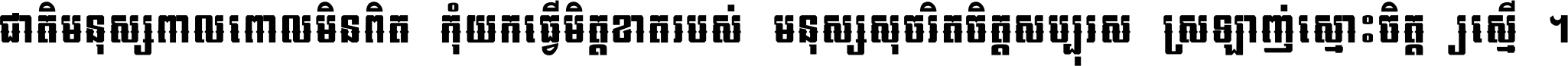 ជាតិ​មនុស្ស​ពាល​ពោល​មិន​ពិត កុំ​យក​ធ្វើ​មិត្ត​ខាត​របស់ មនុស្ស​សុចរិត​ចិត្ត​សប្បុរស ស្រឡាញ់​ស្មោះ​ចិត្ត​ឲ្យ​ស្មើ ។