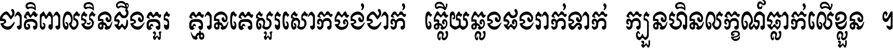 ជាតិ​ពាល​មិន​ដឹង​គួរ គ្មាន​គេ​សួរ​សោក​ចង់​ជាក់ ឆ្លើយ​ឆ្លង​ផង​រាក់​ទាក់​ ក្បួន​ហិន​លក្ខណ៍​ធ្លាក់​លើ​ខ្លួន ។