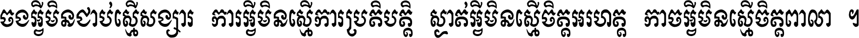 ចង​អ្វី​មិន​ជាប់​ស្មើ​សង្សារ ការ​អ្វី​មិន​ស្មើ​ការ​ប្រតិបត្តិ ស្ងាត់​អ្វី​មិន​ស្មើ​​ចិត្ត​អរហត្ត​ កាច​អ្វី​មិន​ស្មើ​ចិត្ត​ពាលា ។