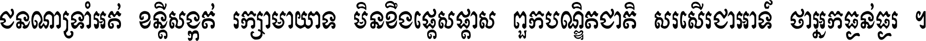 ជនណា​ទ្រាំអត់ ខន្តី​សង្កត់ រក្សា​មាយាទ មិន​ខឹង​ផ្ដេសផ្ដាស ពួក​បណ្ឌិតជាតិ សរសើរ​ជា​អាទ៍ ថា​អ្នក​ធ្ងន់​ធ្ងរ ។