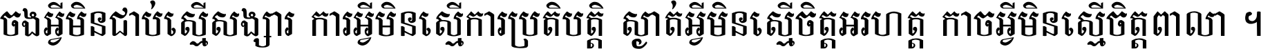 ចង​អ្វី​មិន​ជាប់​ស្មើ​សង្សារ ការ​អ្វី​មិន​ស្មើ​ការ​ប្រតិបត្តិ ស្ងាត់​អ្វី​មិន​ស្មើ​​ចិត្ត​អរហត្ត​ កាច​អ្វី​មិន​ស្មើ​ចិត្ត​ពាលា ។