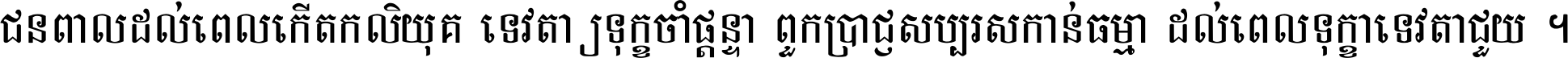 ជនពាល​ដល់​ពេល​កើត​កលិយុគ ទេវតា​ឲ្យ​ទុក្ខ​ចាំ​ផ្ដន្ទា ពួក​ប្រាជ្ញ​សប្បរស​កាន់​ធម្មា ដល់​ពេល​ទុក្ខា​ទេវតា​ជួយ ។