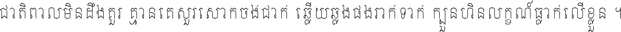 ជាតិ​ពាល​មិន​ដឹង​គួរ គ្មាន​គេ​សួរ​សោក​ចង់​ជាក់ ឆ្លើយ​ឆ្លង​ផង​រាក់​ទាក់​ ក្បួន​ហិន​លក្ខណ៍​ធ្លាក់​លើ​ខ្លួន ។