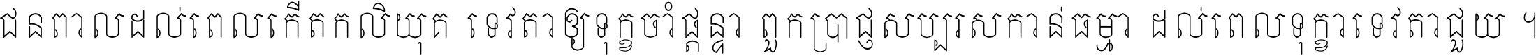 ជនពាល​ដល់​ពេល​កើត​កលិយុគ ទេវតា​ឲ្យ​ទុក្ខ​ចាំ​ផ្ដន្ទា ពួក​ប្រាជ្ញ​សប្បរស​កាន់​ធម្មា ដល់​ពេល​ទុក្ខា​ទេវតា​ជួយ ។