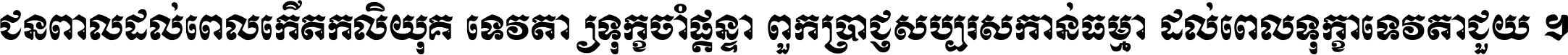 ជនពាល​ដល់​ពេល​កើត​កលិយុគ ទេវតា​ឲ្យ​ទុក្ខ​ចាំ​ផ្ដន្ទា ពួក​ប្រាជ្ញ​សប្បរស​កាន់​ធម្មា ដល់​ពេល​ទុក្ខា​ទេវតា​ជួយ ។