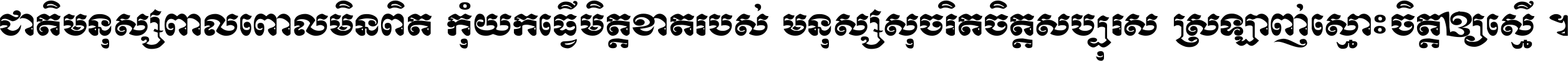 ជាតិ​មនុស្ស​ពាល​ពោល​មិន​ពិត កុំ​យក​ធ្វើ​មិត្ត​ខាត​របស់ មនុស្ស​សុចរិត​ចិត្ត​សប្បុរស ស្រឡាញ់​ស្មោះ​ចិត្ត​ឲ្យ​ស្មើ ។