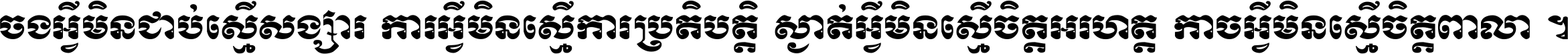 ចង​អ្វី​មិន​ជាប់​ស្មើ​សង្សារ ការ​អ្វី​មិន​ស្មើ​ការ​ប្រតិបត្តិ ស្ងាត់​អ្វី​មិន​ស្មើ​​ចិត្ត​អរហត្ត​ កាច​អ្វី​មិន​ស្មើ​ចិត្ត​ពាលា ។