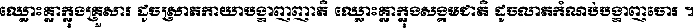 ឈ្លោះ​គ្នា​ក្នុង​គ្រួសារ ដូច​ស្រាត​កាយា​បង្ហាញ​ញាតិ ឈ្លោះគ្នាក្នុង​សង្គមជាតិ ដូច​លាត​កំណប់​បង្ហាញ​ចោរ ។