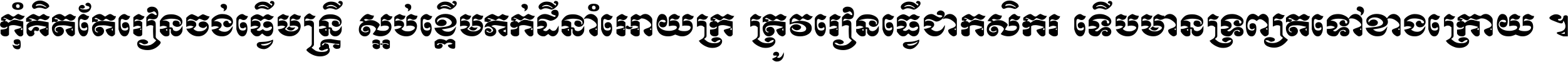 កុំ​គិត​តែ​រៀន​ចង់ធ្វើ​មន្ត្រី ស្អប់​ខ្ពើម​ភក់ដី​នាំអោយ​ក្រ ត្រូវ​រៀន​ធ្វើ​ជា​កសិករ ទើប​មានទ្រព្យ​ត​ទៅ​ខាង​ក្រោយ ។