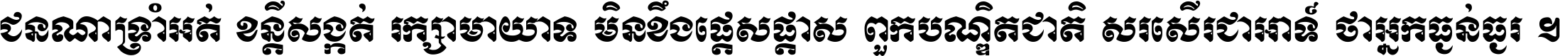 ជនណា​ទ្រាំអត់ ខន្តី​សង្កត់ រក្សា​មាយាទ មិន​ខឹង​ផ្ដេសផ្ដាស ពួក​បណ្ឌិតជាតិ សរសើរ​ជា​អាទ៍ ថា​អ្នក​ធ្ងន់​ធ្ងរ ។