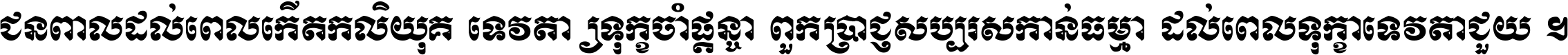 ជនពាល​ដល់​ពេល​កើត​កលិយុគ ទេវតា​ឲ្យ​ទុក្ខ​ចាំ​ផ្ដន្ទា ពួក​ប្រាជ្ញ​សប្បរស​កាន់​ធម្មា ដល់​ពេល​ទុក្ខា​ទេវតា​ជួយ ។