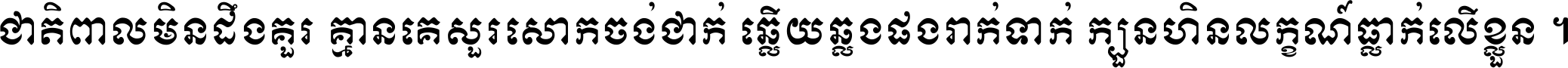 ជាតិ​ពាល​មិន​ដឹង​គួរ គ្មាន​គេ​សួរ​សោក​ចង់​ជាក់ ឆ្លើយ​ឆ្លង​ផង​រាក់​ទាក់​ ក្បួន​ហិន​លក្ខណ៍​ធ្លាក់​លើ​ខ្លួន ។