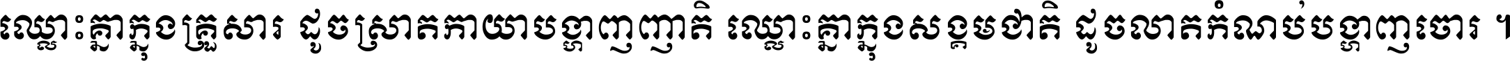 ឈ្លោះ​គ្នា​ក្នុង​គ្រួសារ ដូច​ស្រាត​កាយា​បង្ហាញ​ញាតិ ឈ្លោះគ្នាក្នុង​សង្គមជាតិ ដូច​លាត​កំណប់​បង្ហាញ​ចោរ ។