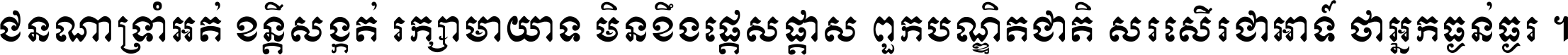 ជនណា​ទ្រាំអត់ ខន្តី​សង្កត់ រក្សា​មាយាទ មិន​ខឹង​ផ្ដេសផ្ដាស ពួក​បណ្ឌិតជាតិ សរសើរ​ជា​អាទ៍ ថា​អ្នក​ធ្ងន់​ធ្ងរ ។