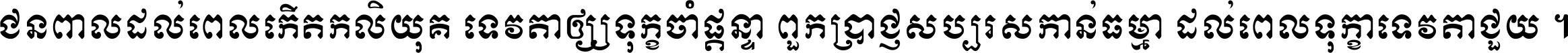 ជនពាល​ដល់​ពេល​កើត​កលិយុគ ទេវតា​ឲ្យ​ទុក្ខ​ចាំ​ផ្ដន្ទា ពួក​ប្រាជ្ញ​សប្បរស​កាន់​ធម្មា ដល់​ពេល​ទុក្ខា​ទេវតា​ជួយ ។