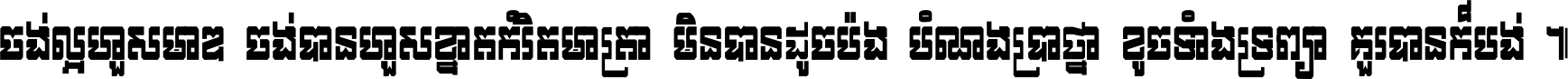 ចង់​ល្អ​ហួស​មាឌ ចង់​បាន​ហួស​ខ្នាត​កំរិត​មាត្រា មិន​បាន​ដូច​ប៉ង បំណង​ប្រាថ្នា ខូច​ទាំងទ្រព្យា គួរ​បាន​ក៏បង់ ។