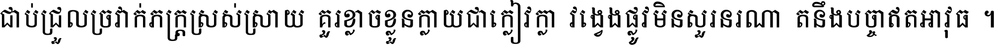 ជាប់​ជ្រួល​ច្រវាក់​ភក្ត្រ​ស្រស់ស្រាយ គួរ​ខ្លាច​ខ្លួន​ក្លាយ​ជា​ក្លៀវក្លា វង្វេង​ផ្លូវ​មិន​សួរន​រណា តនឹងបច្ចា​ឥត​អាវុធ ។