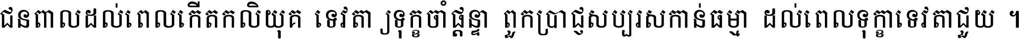 ជនពាល​ដល់​ពេល​កើត​កលិយុគ ទេវតា​ឲ្យ​ទុក្ខ​ចាំ​ផ្ដន្ទា ពួក​ប្រាជ្ញ​សប្បរស​កាន់​ធម្មា ដល់​ពេល​ទុក្ខា​ទេវតា​ជួយ ។