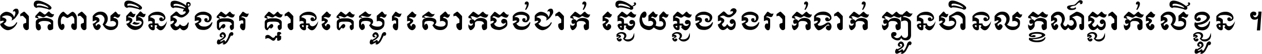 ជាតិ​ពាល​មិន​ដឹង​គួរ គ្មាន​គេ​សួរ​សោក​ចង់​ជាក់ ឆ្លើយ​ឆ្លង​ផង​រាក់​ទាក់​ ក្បួន​ហិន​លក្ខណ៍​ធ្លាក់​លើ​ខ្លួន ។