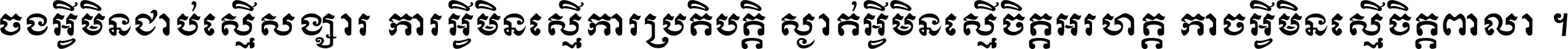 ចង​អ្វី​មិន​ជាប់​ស្មើ​សង្សារ ការ​អ្វី​មិន​ស្មើ​ការ​ប្រតិបត្តិ ស្ងាត់​អ្វី​មិន​ស្មើ​​ចិត្ត​អរហត្ត​ កាច​អ្វី​មិន​ស្មើ​ចិត្ត​ពាលា ។