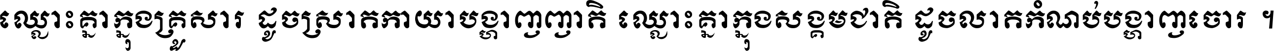 ឈ្លោះ​គ្នា​ក្នុង​គ្រួសារ ដូច​ស្រាត​កាយា​បង្ហាញ​ញាតិ ឈ្លោះគ្នាក្នុង​សង្គមជាតិ ដូច​លាត​កំណប់​បង្ហាញ​ចោរ ។