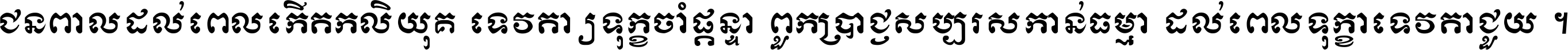 ជនពាល​ដល់​ពេល​កើត​កលិយុគ ទេវតា​ឲ្យ​ទុក្ខ​ចាំ​ផ្ដន្ទា ពួក​ប្រាជ្ញ​សប្បរស​កាន់​ធម្មា ដល់​ពេល​ទុក្ខា​ទេវតា​ជួយ ។