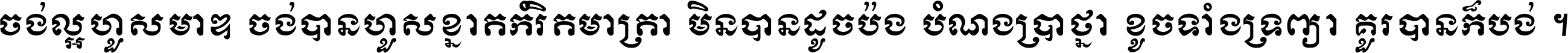 ចង់​ល្អ​ហួស​មាឌ ចង់​បាន​ហួស​ខ្នាត​កំរិត​មាត្រា មិន​បាន​ដូច​ប៉ង បំណង​ប្រាថ្នា ខូច​ទាំងទ្រព្យា គួរ​បាន​ក៏បង់ ។