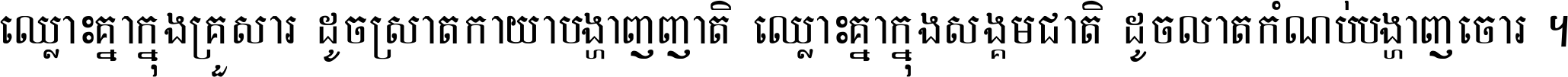 ឈ្លោះ​គ្នា​ក្នុង​គ្រួសារ ដូច​ស្រាត​កាយា​បង្ហាញ​ញាតិ ឈ្លោះគ្នាក្នុង​សង្គមជាតិ ដូច​លាត​កំណប់​បង្ហាញ​ចោរ ។