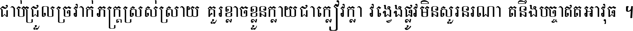 ជាប់​ជ្រួល​ច្រវាក់​ភក្ត្រ​ស្រស់ស្រាយ គួរ​ខ្លាច​ខ្លួន​ក្លាយ​ជា​ក្លៀវក្លា វង្វេង​ផ្លូវ​មិន​សួរន​រណា តនឹងបច្ចា​ឥត​អាវុធ ។