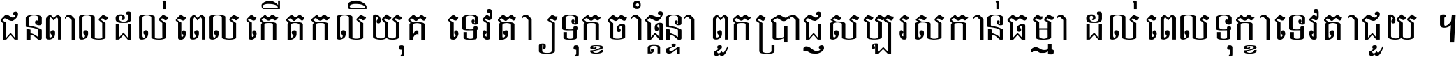 ជនពាល​ដល់​ពេល​កើត​កលិយុគ ទេវតា​ឲ្យ​ទុក្ខ​ចាំ​ផ្ដន្ទា ពួក​ប្រាជ្ញ​សប្បរស​កាន់​ធម្មា ដល់​ពេល​ទុក្ខា​ទេវតា​ជួយ ។