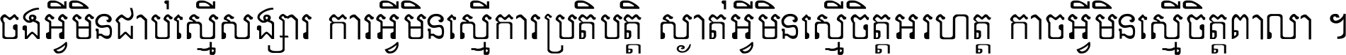 ចង​អ្វី​មិន​ជាប់​ស្មើ​សង្សារ ការ​អ្វី​មិន​ស្មើ​ការ​ប្រតិបត្តិ ស្ងាត់​អ្វី​មិន​ស្មើ​​ចិត្ត​អរហត្ត​ កាច​អ្វី​មិន​ស្មើ​ចិត្ត​ពាលា ។