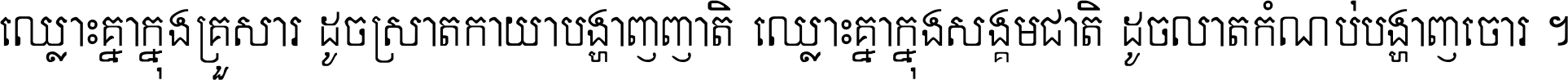 ឈ្លោះ​គ្នា​ក្នុង​គ្រួសារ ដូច​ស្រាត​កាយា​បង្ហាញ​ញាតិ ឈ្លោះគ្នាក្នុង​សង្គមជាតិ ដូច​លាត​កំណប់​បង្ហាញ​ចោរ ។