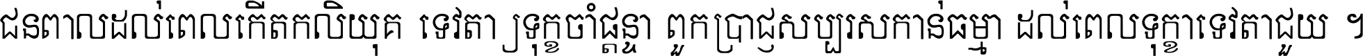 ជនពាល​ដល់​ពេល​កើត​កលិយុគ ទេវតា​ឲ្យ​ទុក្ខ​ចាំ​ផ្ដន្ទា ពួក​ប្រាជ្ញ​សប្បរស​កាន់​ធម្មា ដល់​ពេល​ទុក្ខា​ទេវតា​ជួយ ។