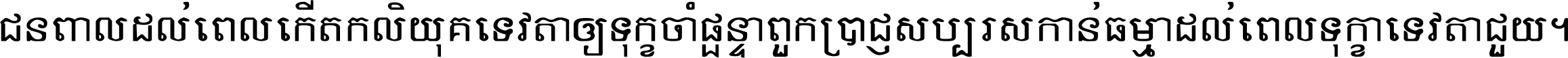 ជនពាល​ដល់​ពេល​កើត​កលិយុគ ទេវតា​ឲ្យ​ទុក្ខ​ចាំ​ផ្ដន្ទា ពួក​ប្រាជ្ញ​សប្បរស​កាន់​ធម្មា ដល់​ពេល​ទុក្ខា​ទេវតា​ជួយ ។