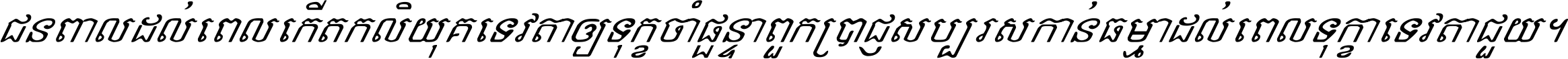 ជនពាល​ដល់​ពេល​កើត​កលិយុគ ទេវតា​ឲ្យ​ទុក្ខ​ចាំ​ផ្ដន្ទា ពួក​ប្រាជ្ញ​សប្បរស​កាន់​ធម្មា ដល់​ពេល​ទុក្ខា​ទេវតា​ជួយ ។