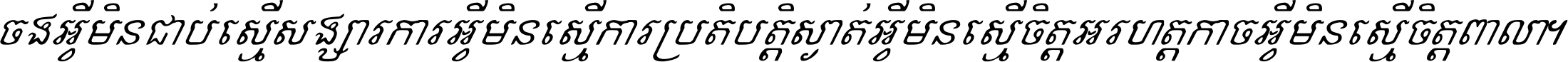 ចង​អ្វី​មិន​ជាប់​ស្មើ​សង្សារ ការ​អ្វី​មិន​ស្មើ​ការ​ប្រតិបត្តិ ស្ងាត់​អ្វី​មិន​ស្មើ​​ចិត្ត​អរហត្ត​ កាច​អ្វី​មិន​ស្មើ​ចិត្ត​ពាលា ។