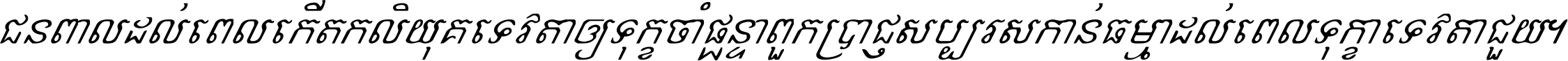 ជនពាល​ដល់​ពេល​កើត​កលិយុគ ទេវតា​ឲ្យ​ទុក្ខ​ចាំ​ផ្ដន្ទា ពួក​ប្រាជ្ញ​សប្បរស​កាន់​ធម្មា ដល់​ពេល​ទុក្ខា​ទេវតា​ជួយ ។