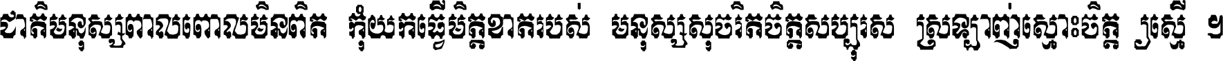 ជាតិ​មនុស្ស​ពាល​ពោល​មិន​ពិត កុំ​យក​ធ្វើ​មិត្ត​ខាត​របស់ មនុស្ស​សុចរិត​ចិត្ត​សប្បុរស ស្រឡាញ់​ស្មោះ​ចិត្ត​ឲ្យ​ស្មើ ។