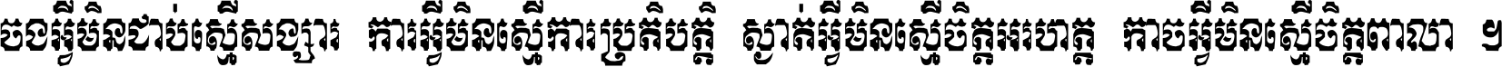 ចង​អ្វី​មិន​ជាប់​ស្មើ​សង្សារ ការ​អ្វី​មិន​ស្មើ​ការ​ប្រតិបត្តិ ស្ងាត់​អ្វី​មិន​ស្មើ​​ចិត្ត​អរហត្ត​ កាច​អ្វី​មិន​ស្មើ​ចិត្ត​ពាលា ។