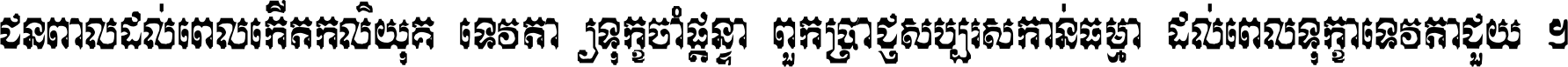 ជនពាល​ដល់​ពេល​កើត​កលិយុគ ទេវតា​ឲ្យ​ទុក្ខ​ចាំ​ផ្ដន្ទា ពួក​ប្រាជ្ញ​សប្បរស​កាន់​ធម្មា ដល់​ពេល​ទុក្ខា​ទេវតា​ជួយ ។