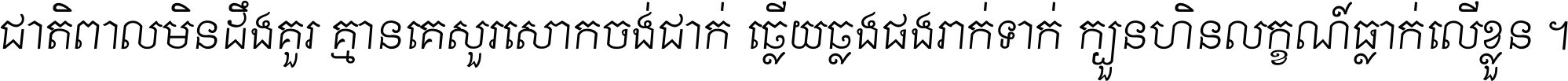 ជាតិ​ពាល​មិន​ដឹង​គួរ គ្មាន​គេ​សួរ​សោក​ចង់​ជាក់ ឆ្លើយ​ឆ្លង​ផង​រាក់​ទាក់​ ក្បួន​ហិន​លក្ខណ៍​ធ្លាក់​លើ​ខ្លួន ។