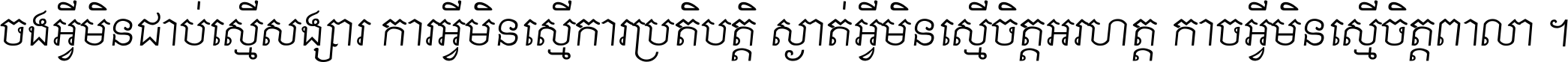 ចង​អ្វី​មិន​ជាប់​ស្មើ​សង្សារ ការ​អ្វី​មិន​ស្មើ​ការ​ប្រតិបត្តិ ស្ងាត់​អ្វី​មិន​ស្មើ​​ចិត្ត​អរហត្ត​ កាច​អ្វី​មិន​ស្មើ​ចិត្ត​ពាលា ។