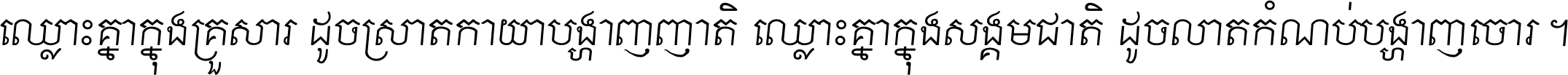 ឈ្លោះ​គ្នា​ក្នុង​គ្រួសារ ដូច​ស្រាត​កាយា​បង្ហាញ​ញាតិ ឈ្លោះគ្នាក្នុង​សង្គមជាតិ ដូច​លាត​កំណប់​បង្ហាញ​ចោរ ។