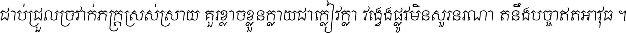 ជាប់​ជ្រួល​ច្រវាក់​ភក្ត្រ​ស្រស់ស្រាយ គួរ​ខ្លាច​ខ្លួន​ក្លាយ​ជា​ក្លៀវក្លា វង្វេង​ផ្លូវ​មិន​សួរន​រណា តនឹងបច្ចា​ឥត​អាវុធ ។