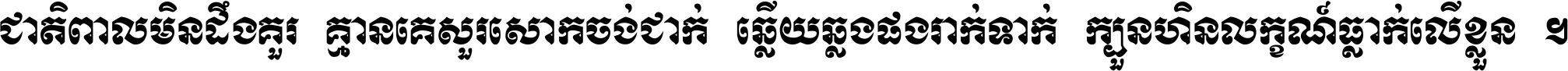 ជាតិ​ពាល​មិន​ដឹង​គួរ គ្មាន​គេ​សួរ​សោក​ចង់​ជាក់ ឆ្លើយ​ឆ្លង​ផង​រាក់​ទាក់​ ក្បួន​ហិន​លក្ខណ៍​ធ្លាក់​លើ​ខ្លួន ។